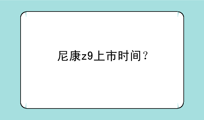 尼康z9上市时间？