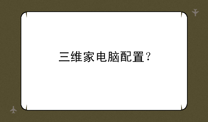三维家电脑配置？