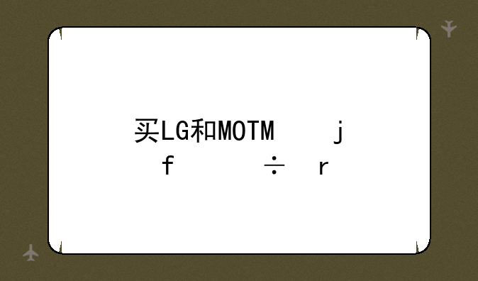 买LG和MOTO的智能机