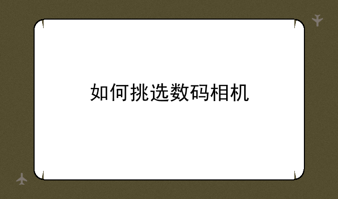 如何挑选数码相机