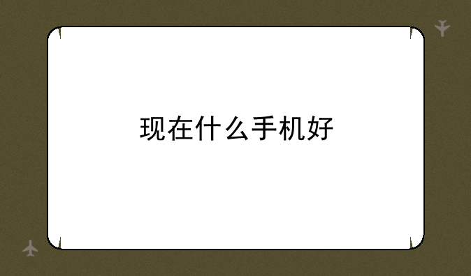现在什么手机好