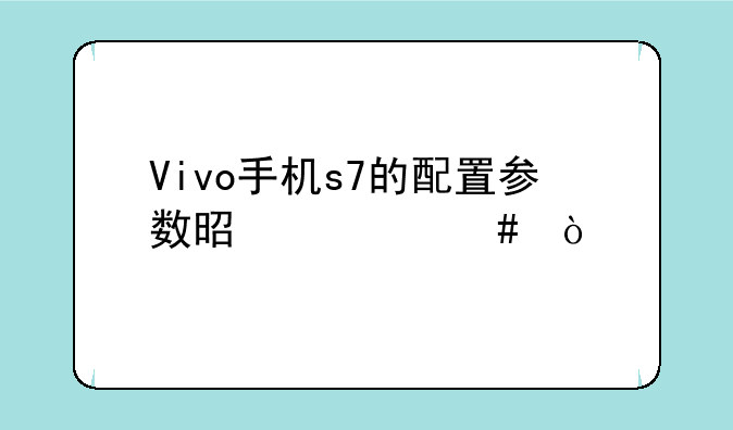 Vivo手机s7的配置参数是什么？