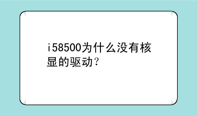 i58500为什么没有核显的驱动？