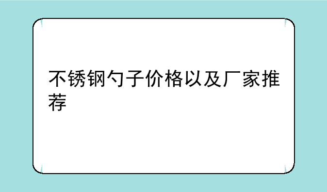 不锈钢勺子价格以及厂家推荐