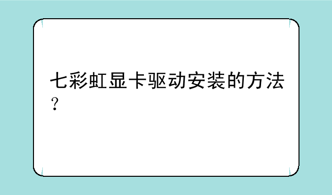 七彩虹显卡驱动安装的方法？