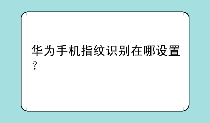 华为手机指纹识别在哪设置？