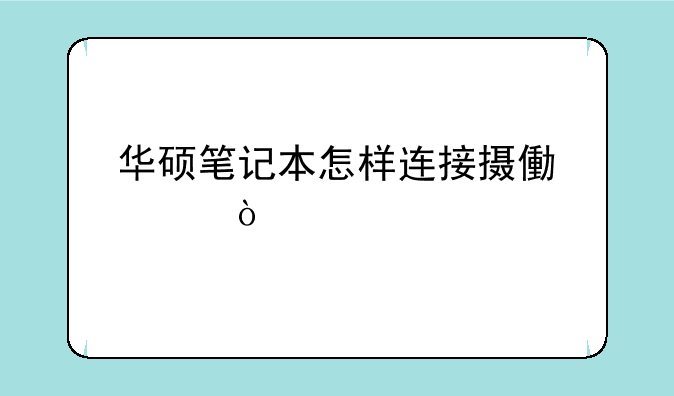 华硕笔记本怎样连接摄像头？