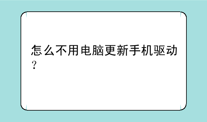 怎么不用电脑更新手机驱动？