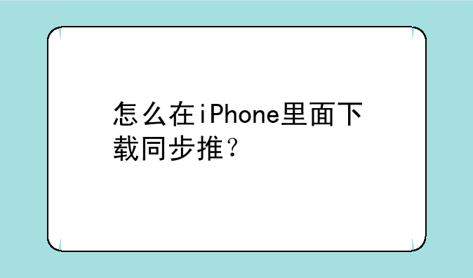 怎么在iPhone里面下载同步推？