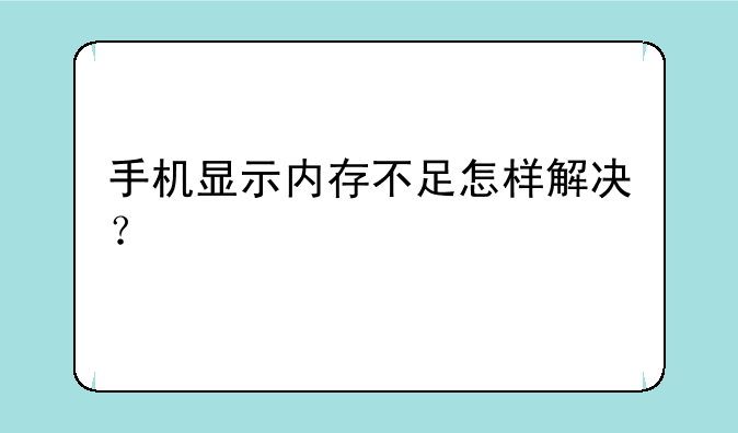 手机显示内存不足怎样解决？