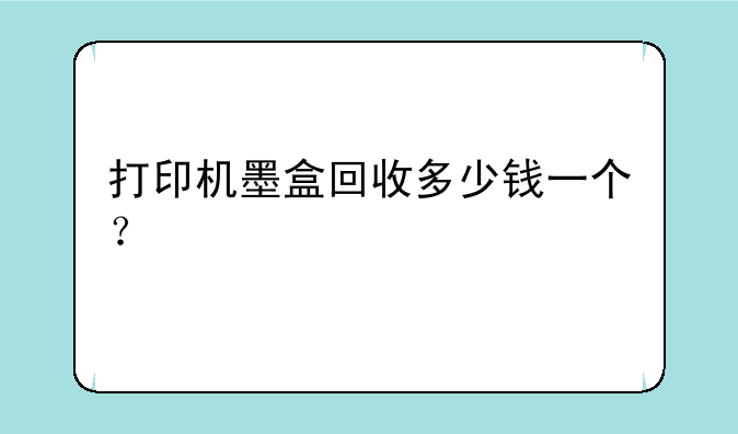 打印机墨盒回收多少钱一个？
