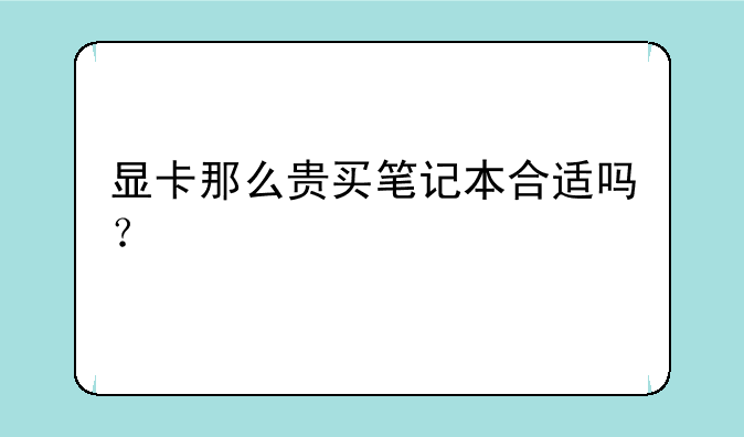 显卡那么贵买笔记本合适吗？