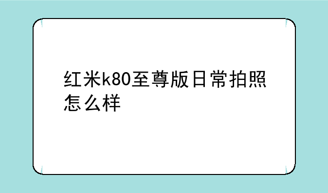 红米k80至尊版日常拍照怎么样