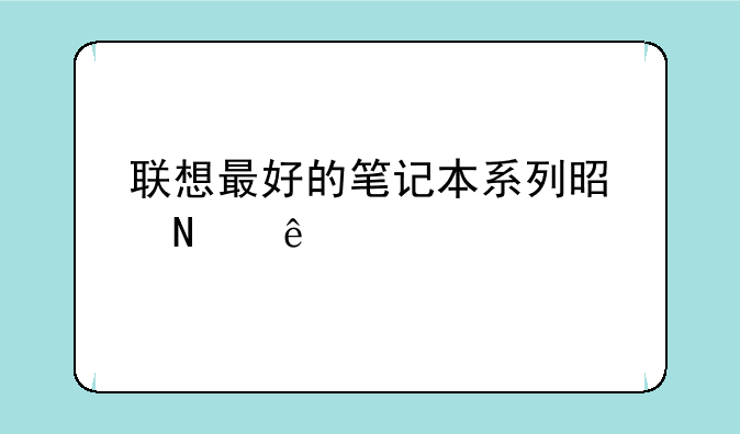 联想最好的笔记本系列是哪些