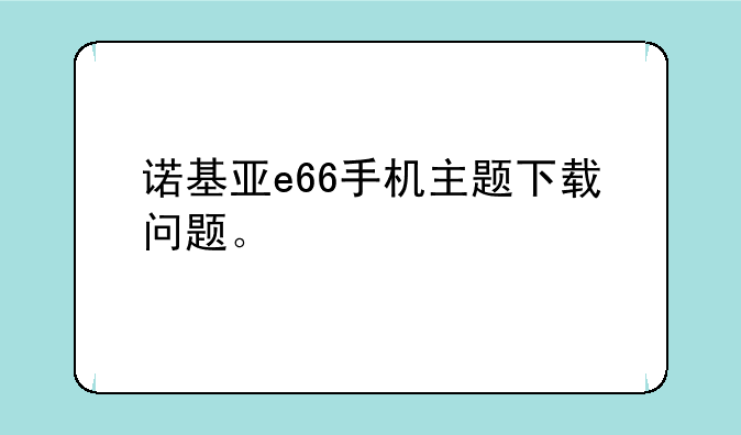 诺基亚e66手机主题下载问题。