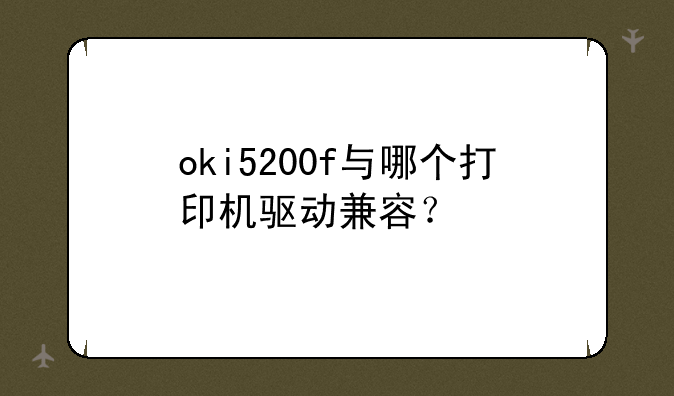oki5200f与哪个打印机驱动兼容？