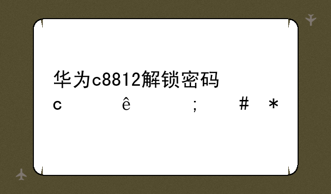 华为c8812解锁密码忘记了怎么办