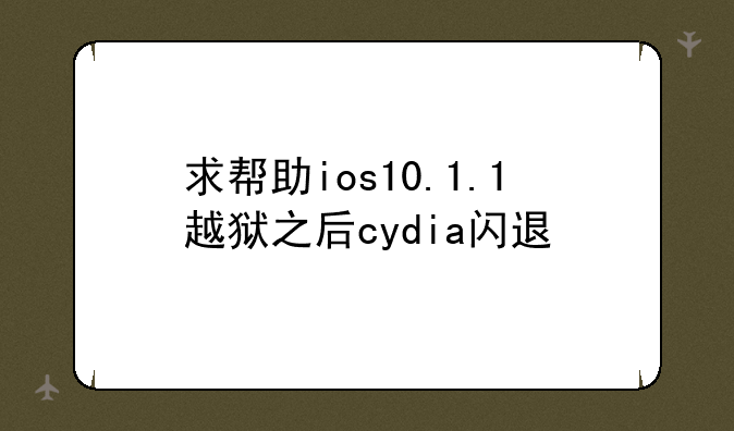 求帮助ios10.1.1越狱之后cydia闪退
