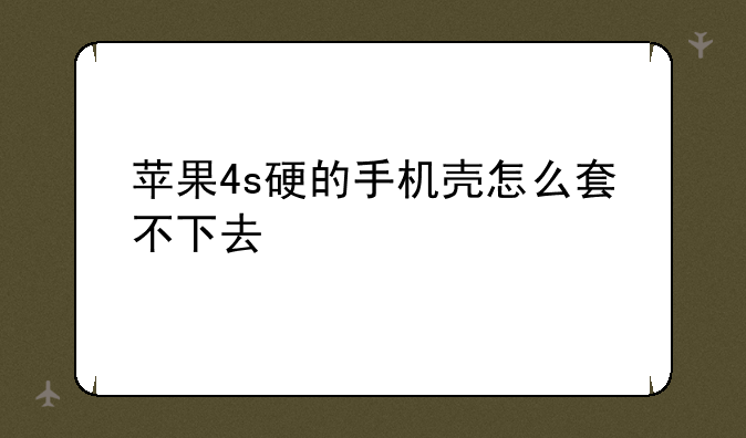 苹果4s硬的手机壳怎么套不下去