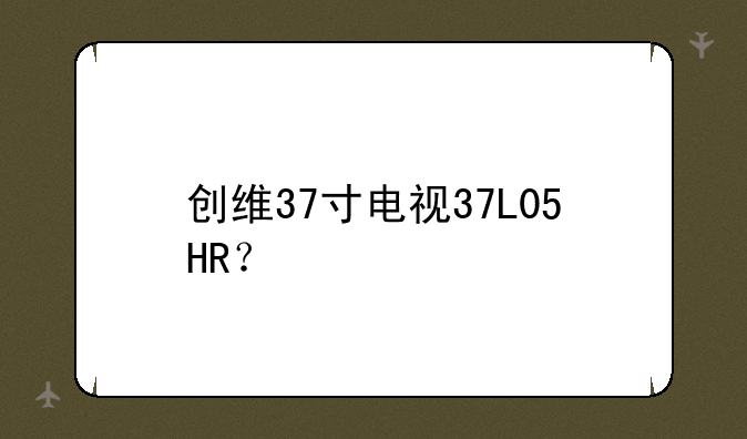 创维37寸电视37L05HR？