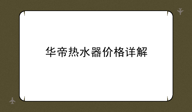 华帝热水器价格详解