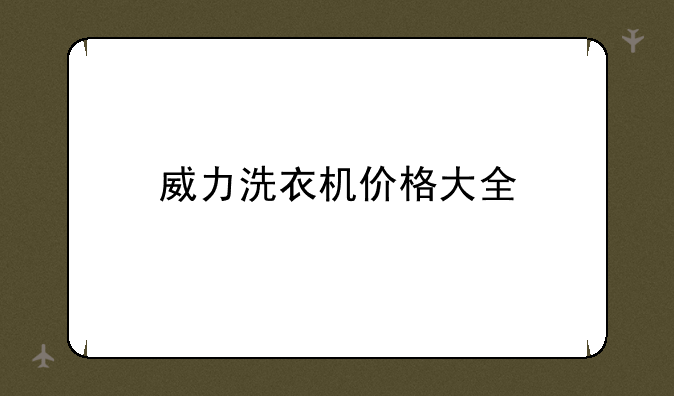 威力洗衣机价格大全