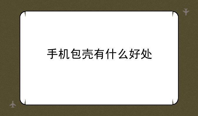 手机包壳有什么好处