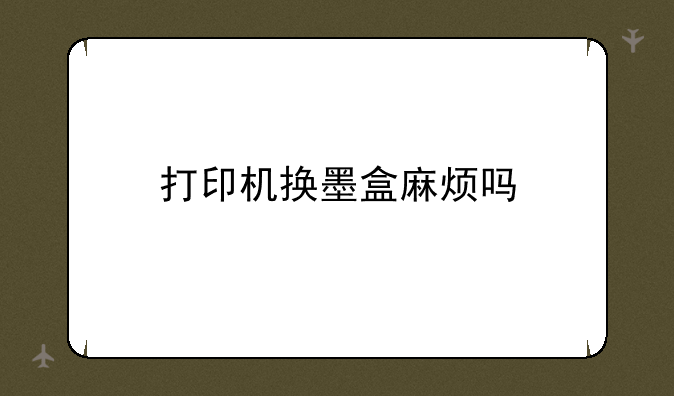 打印机换墨盒麻烦吗