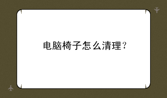 电脑椅子怎么清理？