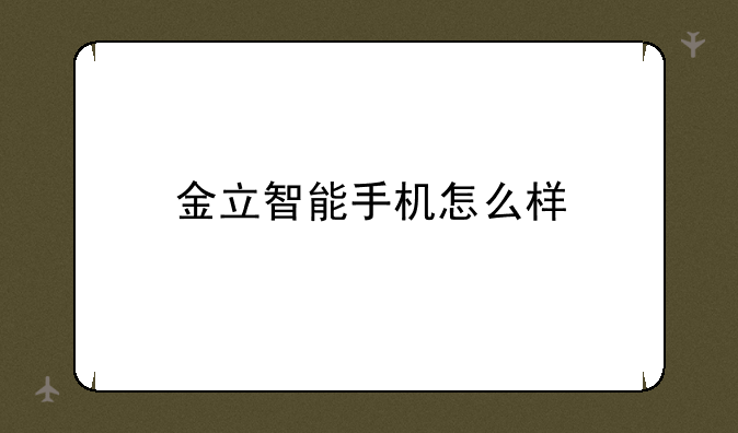 金立智能手机怎么样