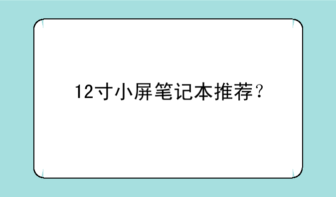 12寸小屏笔记本推荐？