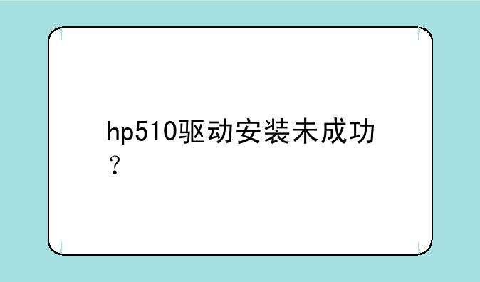 hp510驱动安装未成功？