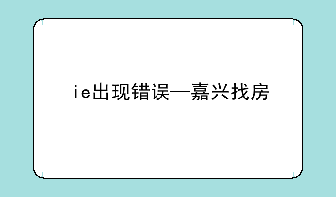 ie出现错误—嘉兴找房