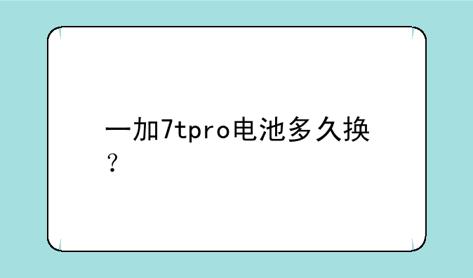 一加7tpro电池多久换？