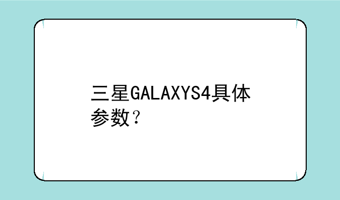 三星GALAXYS4具体参数？