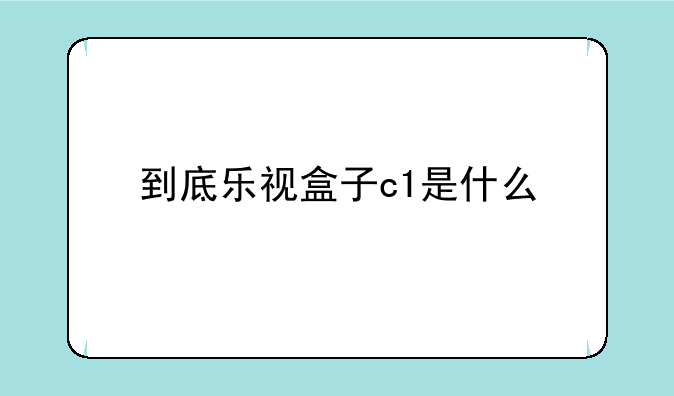 到底乐视盒子c1是什么