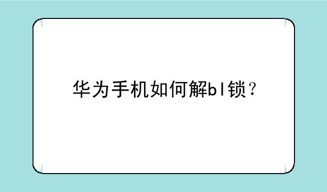 华为手机如何解bl锁？