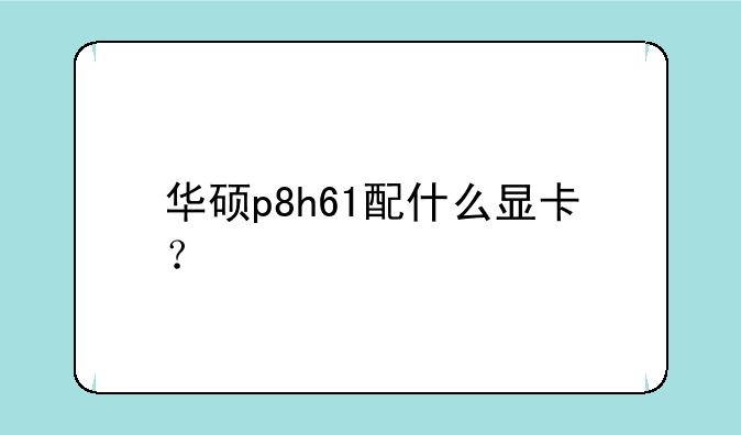 华硕p8h61配什么显卡？
