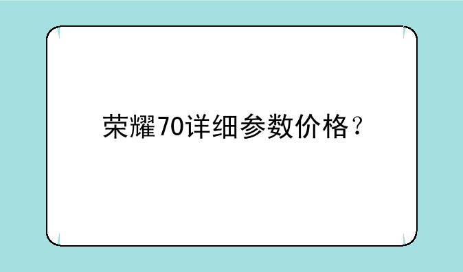 荣耀70详细参数价格？