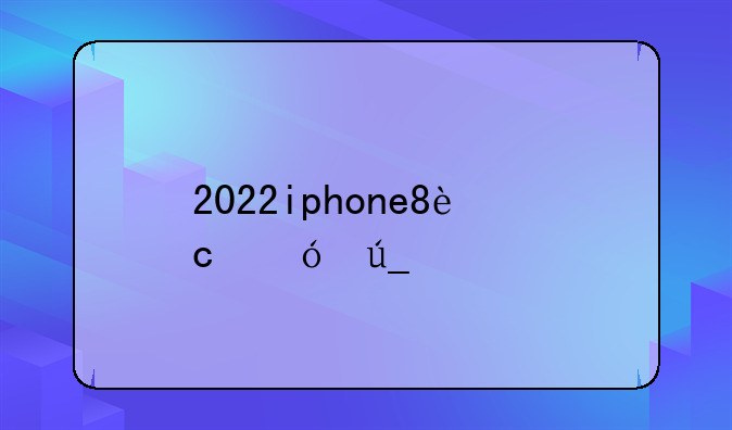 2022iphone8还值得入手吗？