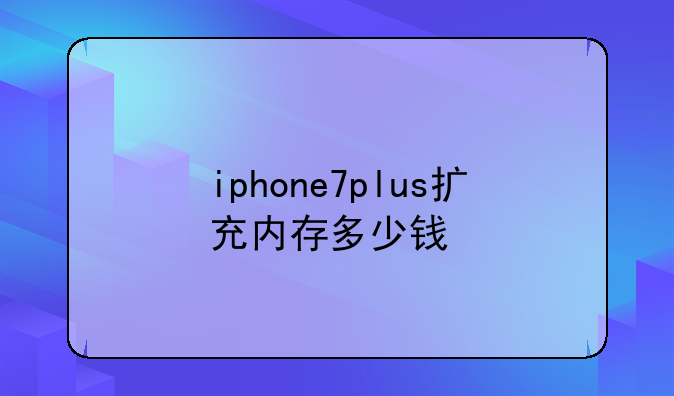 iphone7plus扩充内存多少钱