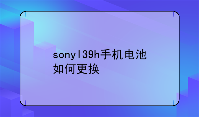 sonyl39h手机电池如何更换
