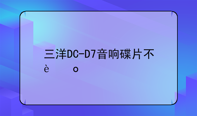 三洋DC-D7音响碟片不进仓