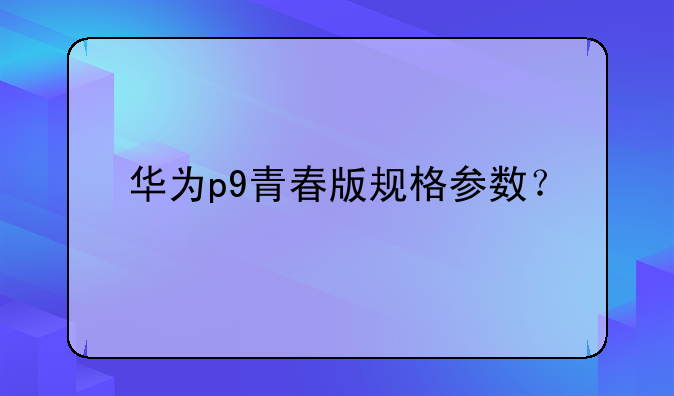 华为p9青春版规格参数？