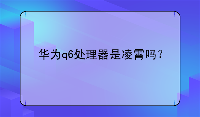 华为q6处理器是凌霄吗？