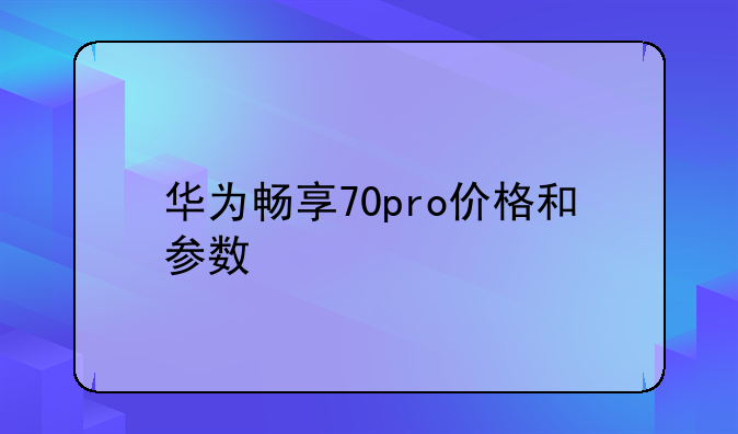 华为畅享70pro价格和参数