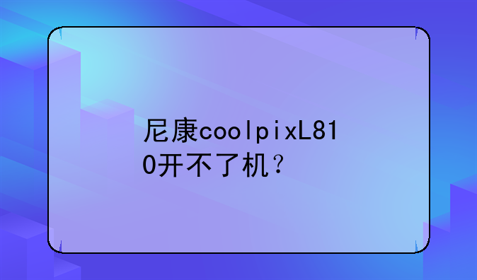 尼康coolpixL810开不了机？