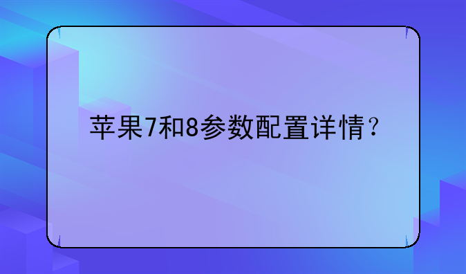 苹果7和8参数配置详情？