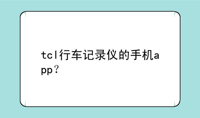 tcl行车记录仪的手机app？