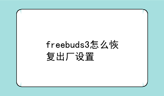 freebuds3怎么恢复出厂设置
